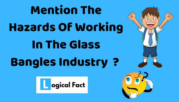 Mention The Hazards Of Working In The Glass Bangles Industry