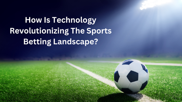 How Is Technology Revolutionizing The Sports Betting Landscape?